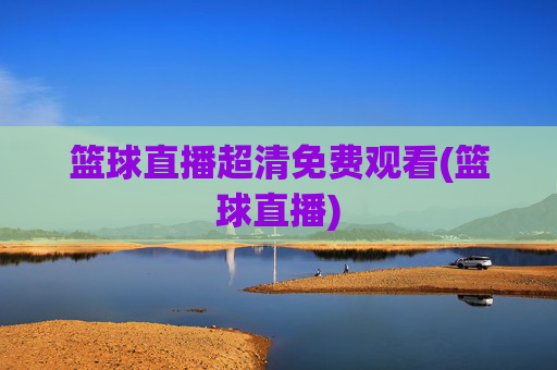 篮球直播超清免费观看(篮球直播)