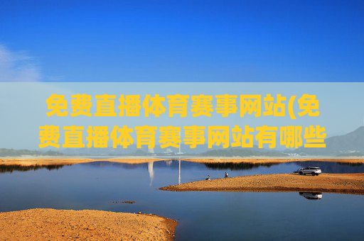 免费直播体育赛事网站(免费直播体育赛事网站有哪些)