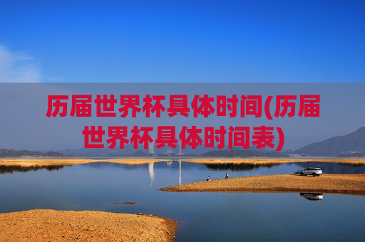 历届世界杯具体时间(历届世界杯具体时间表)