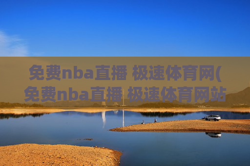 免费nba直播 极速体育网(免费nba直播 极速体育网站)免费NBA直播 极速体育网