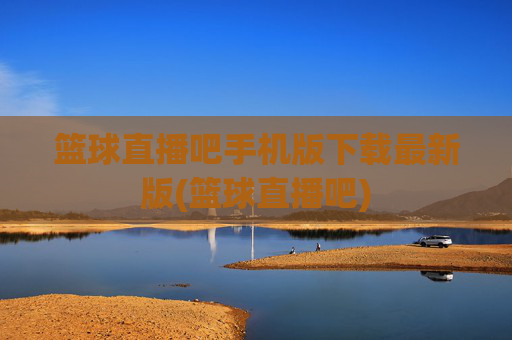 篮球直播吧手机版下载最新版(篮球直播吧)