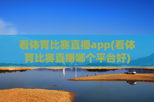 看体育比赛直播app(看体育比赛直播哪个平台好)