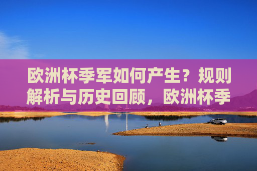 欧洲杯季军如何产生？规则解析与历史回顾，欧洲杯季军产生规则与历史回顾