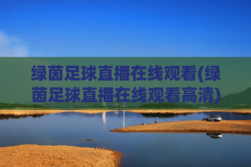 绿茵足球直播在线观看(绿茵足球直播在线观看高清)高清绿茵足球直播在线观看