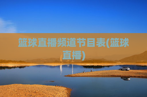 篮球直播频道节目表(篮球直播)