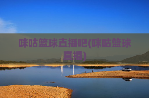 咪咕篮球直播吧(咪咕篮球直播)