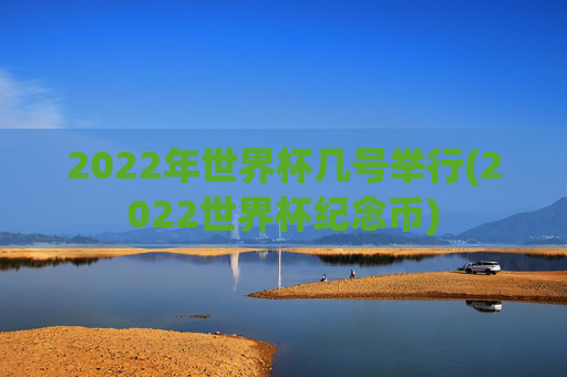2022年世界杯几号举行(2022世界杯纪念币)