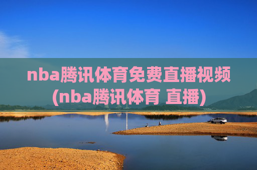 nba腾讯体育免费直播视频(nba腾讯体育 直播)