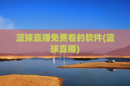 篮球直播免费看的软件(篮球直播)