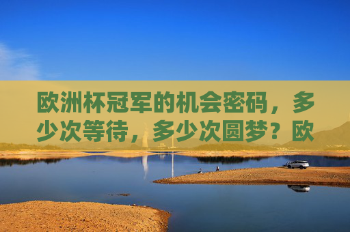 欧洲杯冠军的机会密码，多少次等待，多少次圆梦？欧洲杯冠军密码，等待与圆梦的交织