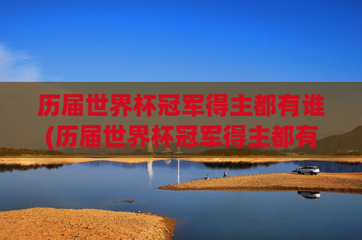 历届世界杯冠军得主都有谁(历届世界杯冠军得主都有谁啊)历届世界杯冠军得主都有谁