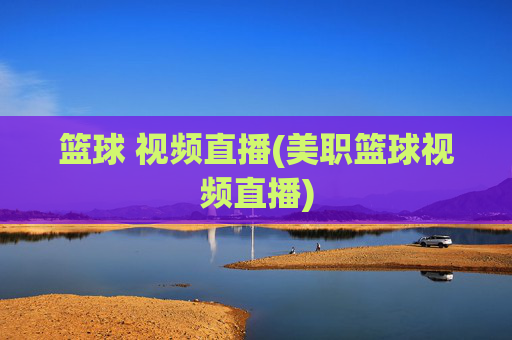 篮球 视频直播(美职篮球视频直播)