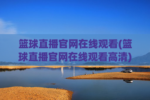篮球直播官网在线观看(篮球直播官网在线观看高清)