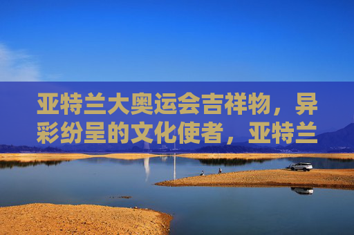 亚特兰大奥运会吉祥物,异彩纷呈的文化使者,亚特兰大奥运会吉祥物,异彩纷呈的文化使者