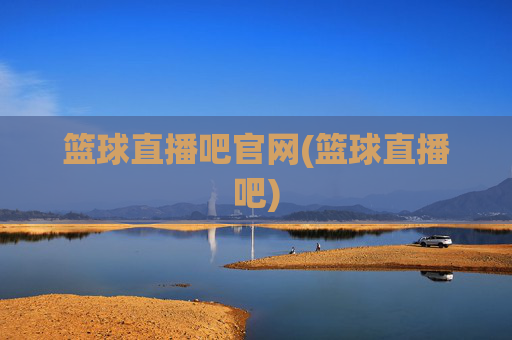 篮球直播吧官网(篮球直播吧)