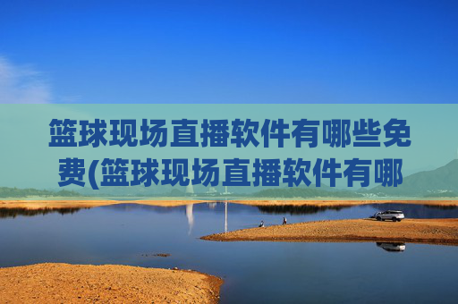 篮球现场直播软件有哪些免费(篮球现场直播软件有哪些免费的)