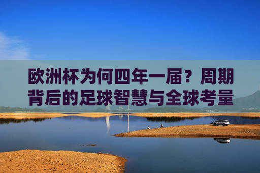欧洲杯为何四年一届?周期背后的足球智慧与全球考量,欧洲杯四年一届,足球智慧与全球考量的周期密码