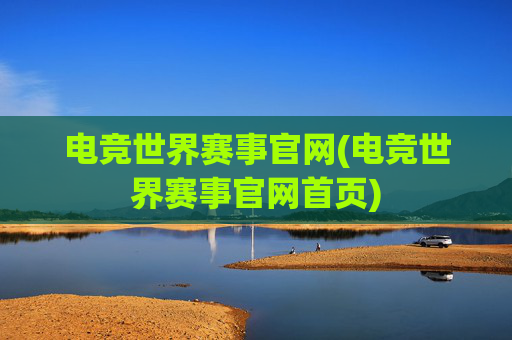 电竞世界赛事官网(电竞世界赛事官网首页)