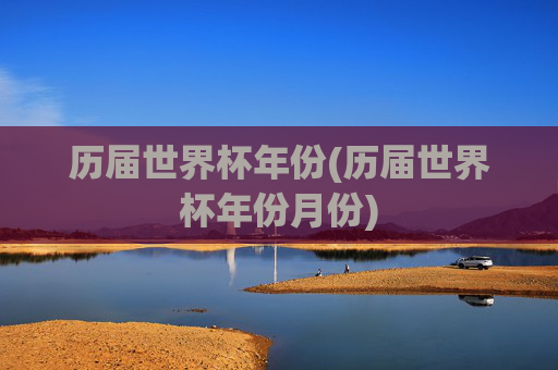 历届世界杯年份(历届世界杯年份月份)