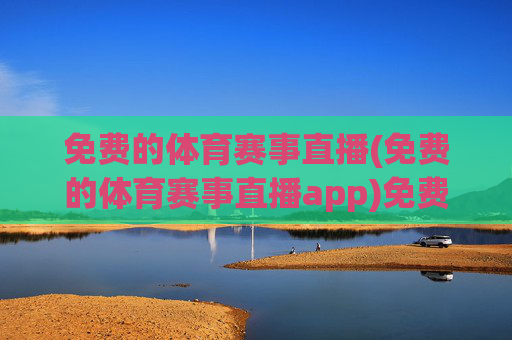 免费的体育赛事直播(免费的体育赛事直播app)免费体育赛事直播APP