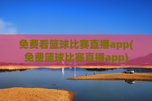 免费看篮球比赛直播app(免费篮球比赛直播app)