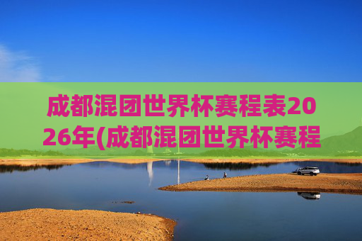 成都混团世界杯赛程表2026年(成都混团世界杯赛程表2026年)
