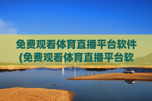 免费观看体育直播平台软件(免费观看体育直播平台软件下载)免费观看体育直播平台软件下载