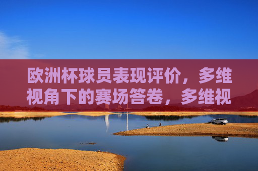 欧洲杯球员表现评价,多维视角下的赛场答卷,多维视角下的欧洲杯球员表现答卷