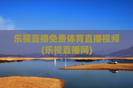乐视直播免费体育直播视频(乐视直播网)