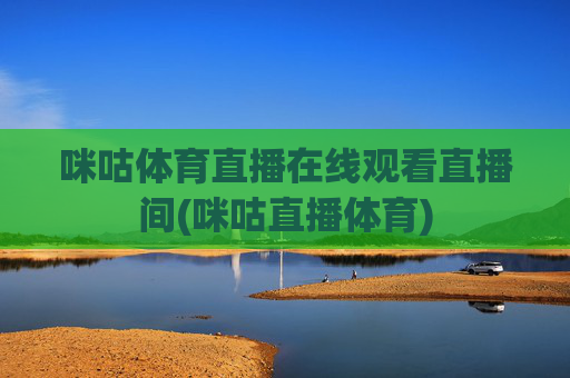 咪咕体育直播在线观看直播间(咪咕直播体育)
