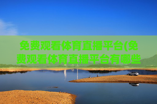 免费观看体育直播平台(免费观看体育直播平台有哪些)