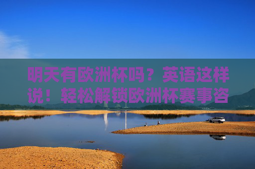 明天有欧洲杯吗?英语这样说!轻松解锁欧洲杯赛事咨询