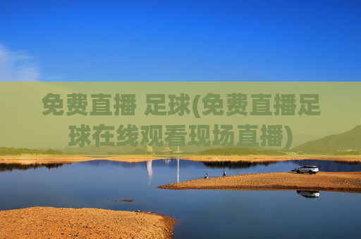 免费直播 足球(免费直播足球在线观看现场直播)