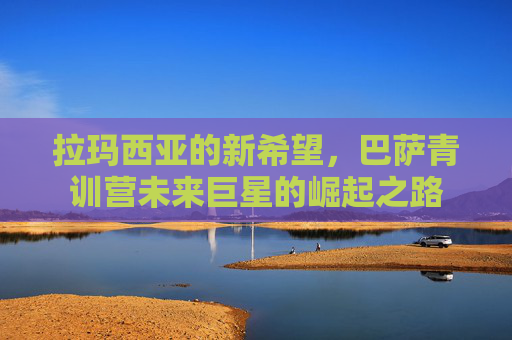 拉玛西亚的新希望,巴萨青训营未来巨星的崛起之路