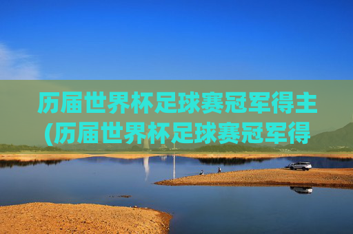 历届世界杯足球赛冠军得主(历届世界杯足球赛冠军得主名单)