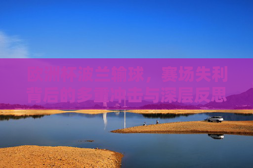 欧洲杯波兰输球,赛场失利背后的多重冲击与深层反思,欧洲杯波兰失利,多重冲击与深层反思