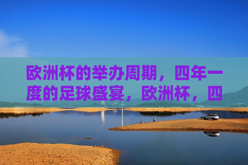 欧洲杯的举办周期,四年一度的足球盛宴,欧洲杯,四年一度的足球盛宴