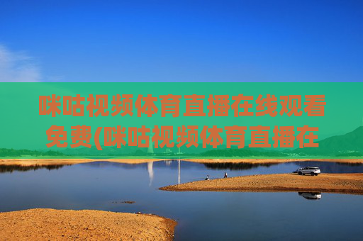 咪咕视频体育直播在线观看免费(咪咕视频体育直播在线观看免费意甲)咪咕视频免费在线观看意甲体育直播