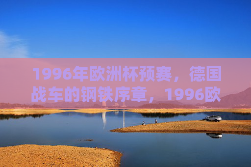1996年欧洲杯预赛，德国战车的钢铁序章，1996欧洲杯预赛，德国战车的钢铁序章
