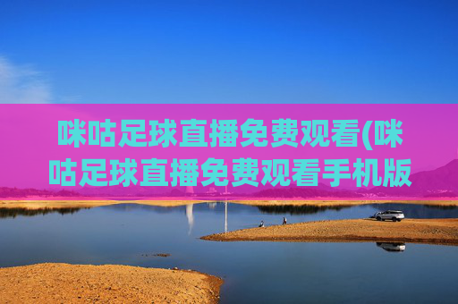 咪咕足球直播免费观看(咪咕足球直播免费观看手机版)