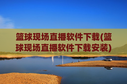 篮球现场直播软件下载(篮球现场直播软件下载安装)