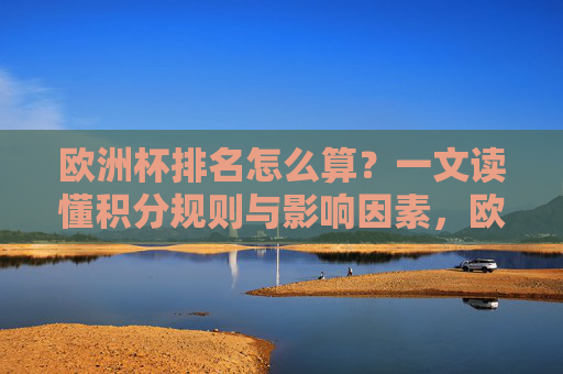 欧洲杯排名怎么算？一文读懂积分规则与影响因素，欧洲杯排名积分规则与影响因素解析