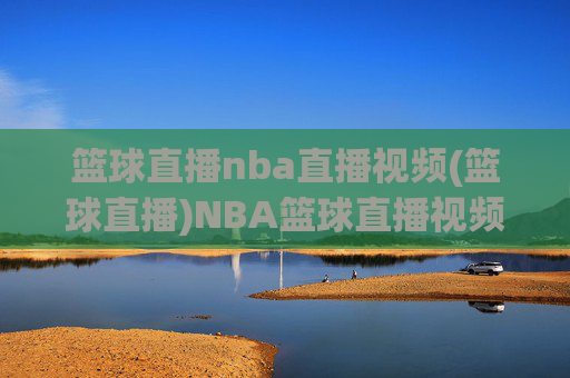篮球直播nba直播视频(篮球直播)NBA篮球直播视频