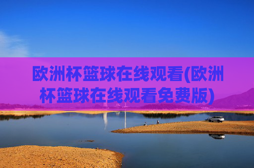欧洲杯篮球在线观看(欧洲杯篮球在线观看免费版)