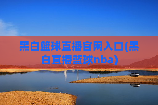 黑白篮球直播官网入口(黑白直播篮球nba)