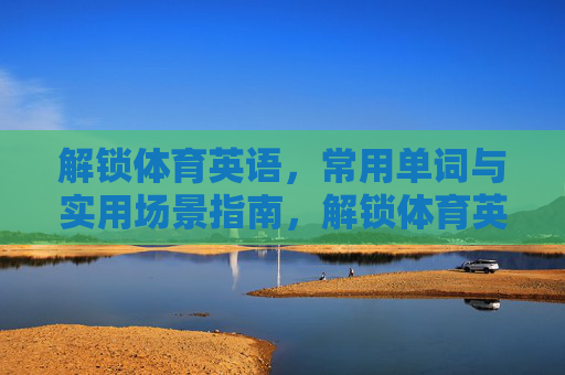 解锁体育英语,常用单词与实用场景指南,解锁体育英语,常用单词与实用场景指南