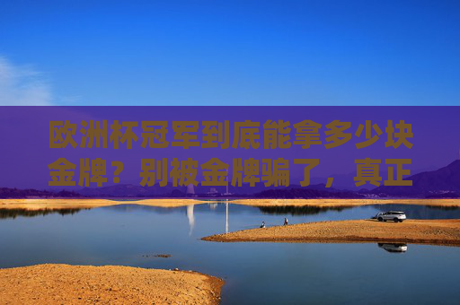欧洲杯冠军到底能拿多少块金牌？别被金牌骗了，真正的荣耀是这个！别被欧洲杯冠军的金牌骗了，真正的荣耀才是关键！