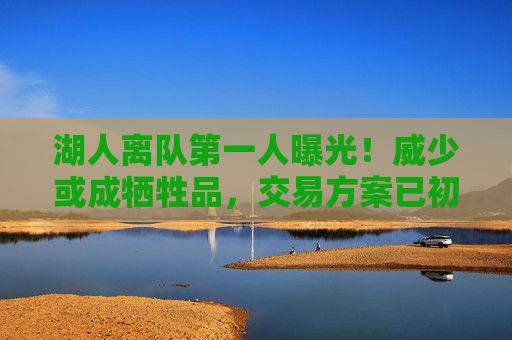 湖人离队第一人曝光！威少或成牺牲品，交易方案已初步达成，威少或成湖人离队第一人，交易方案初步达成