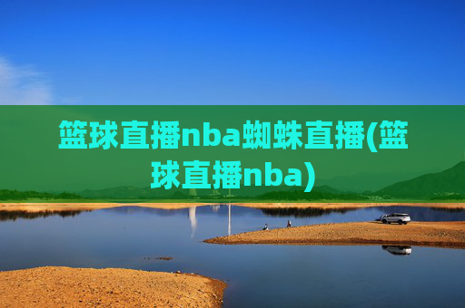 篮球直播nba蜘蛛直播(篮球直播nba)