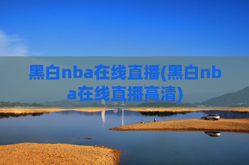 黑白nba在线直播(黑白nba在线直播高清)